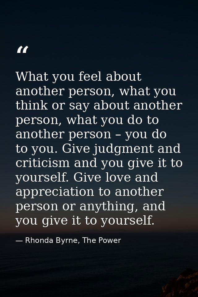 What you feel about another person, what you think or say about another person, what you do to another person – you do t — Rhonda Byrne, The Power