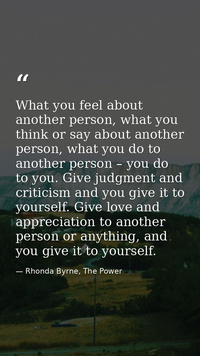 What you feel about another person, what you think or say about another person, what you do to another person – you do t — Rhonda Byrne, The Power