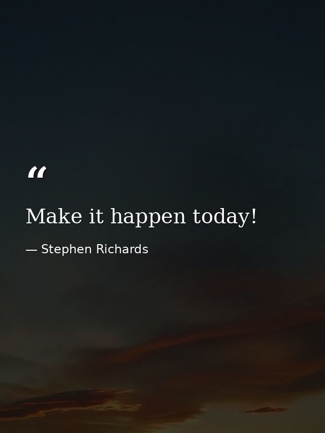 Make it happen today! — Stephen Richards
