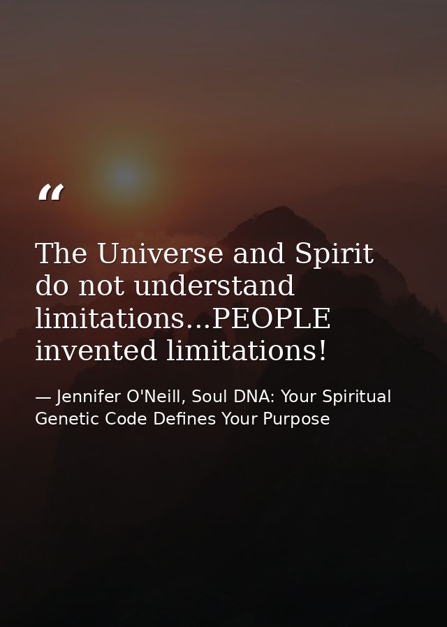 The Universe and Spirit do not understand limitations...PEOPLE invented limitations! — Jennifer O'Neill, Soul DNA: Your Spiritual Genetic Code Defines Your Purpose