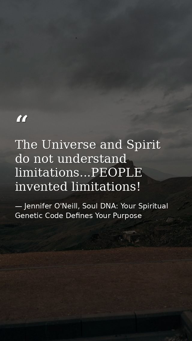 The Universe and Spirit do not understand limitations...PEOPLE invented limitations! — Jennifer O'Neill, Soul DNA: Your Spiritual Genetic Code Defines Your Purpose
