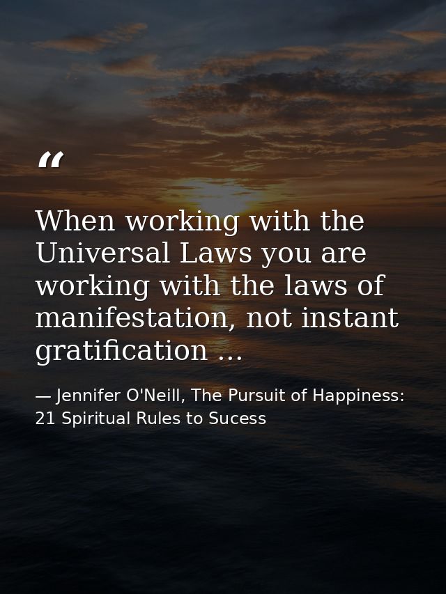 When working with the Universal Laws you are working with the laws of manifestation, not instant gratification ... — Jennifer O'Neill, The Pursuit of Happiness: 21 Spiritual Rules to Sucess