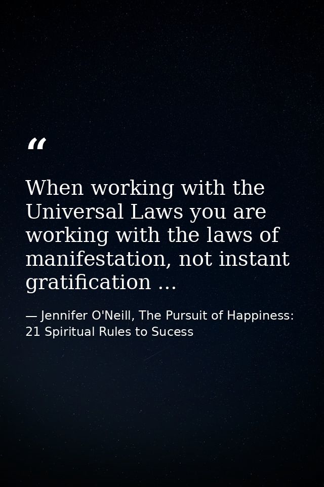 When working with the Universal Laws you are working with the laws of manifestation, not instant gratification ... — Jennifer O'Neill, The Pursuit of Happiness: 21 Spiritual Rules to Sucess