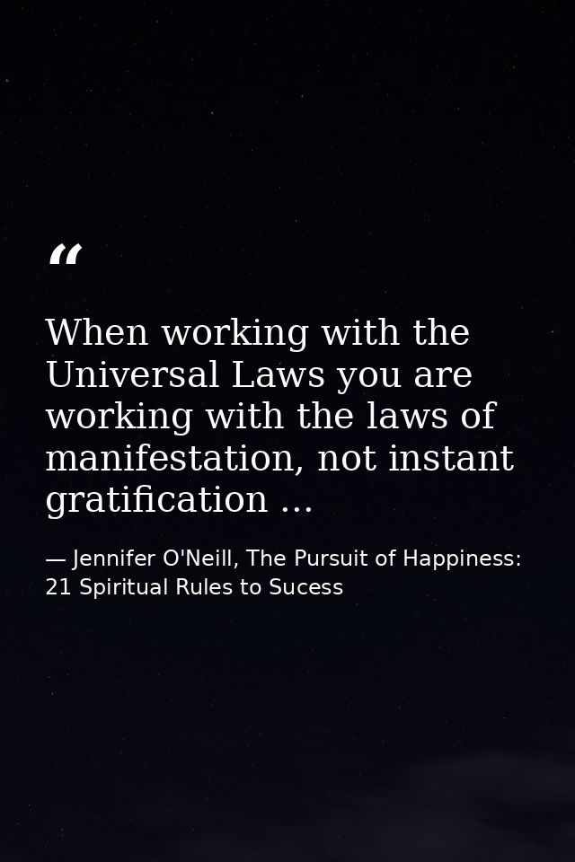 When working with the Universal Laws you are working with the laws of manifestation, not instant gratification ... — Jennifer O'Neill, The Pursuit of Happiness: 21 Spiritual Rules to Sucess