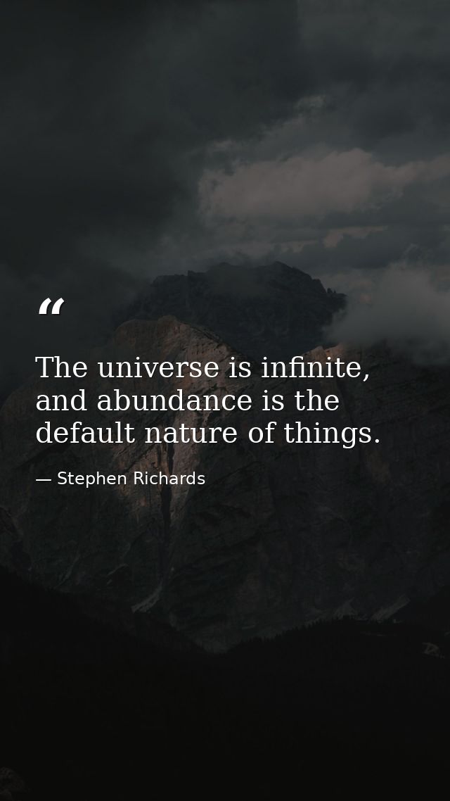 The universe is infinite, and abundance is the default nature of things. — Stephen Richards