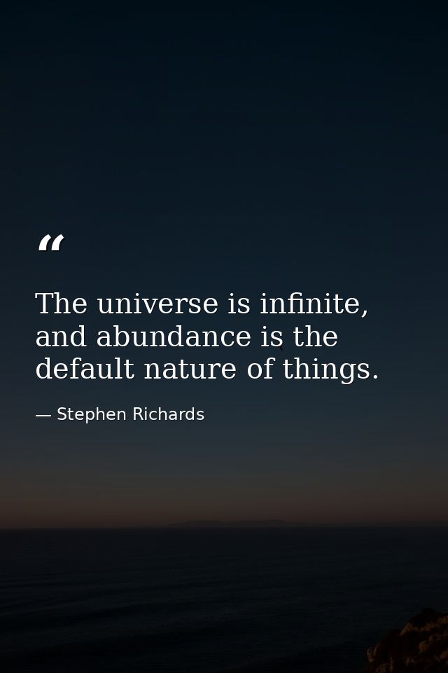 The universe is infinite, and abundance is the default nature of things. — Stephen Richards