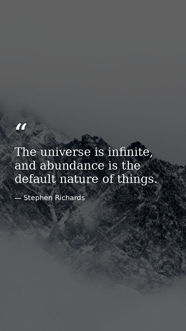 The universe is infinite, and abundance is the default nature of things. — Stephen Richards