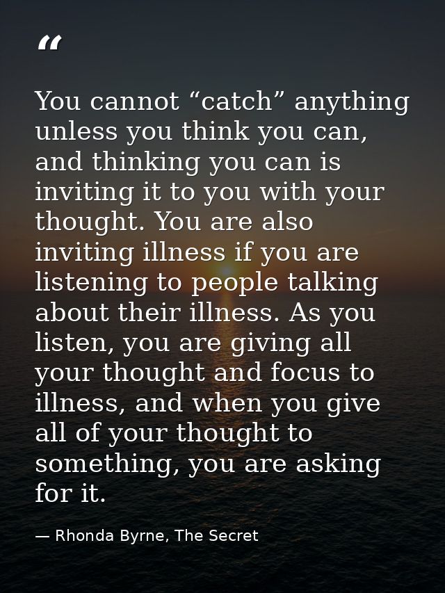 You cannot “catch” anything unless you think you can, and thinking you can is inviting it to you with your thought. You  — Rhonda Byrne, The Secret