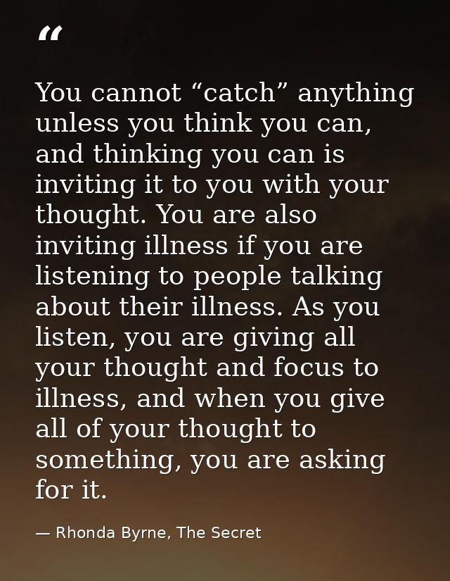 You cannot “catch” anything unless you think you can, and thinking you can is inviting it to you with your thought. You  — Rhonda Byrne, The Secret