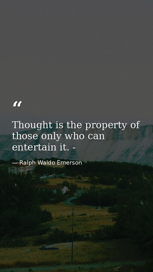 Thought is the property of those only who can entertain it. - — Ralph Waldo Emerson