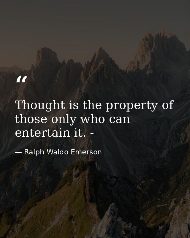 Thought is the property of those only who can entertain it. - — Ralph Waldo Emerson