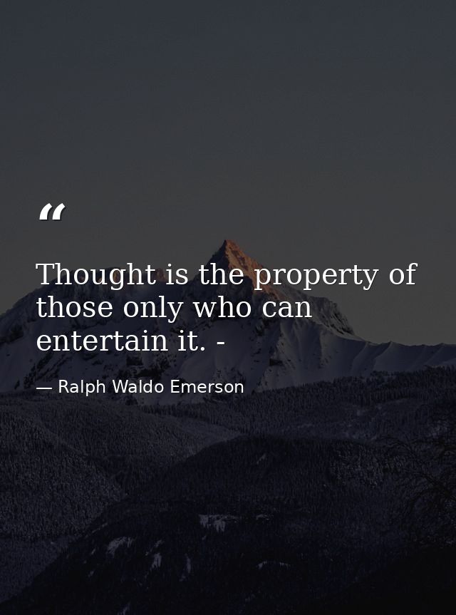 Thought is the property of those only who can entertain it. - — Ralph Waldo Emerson