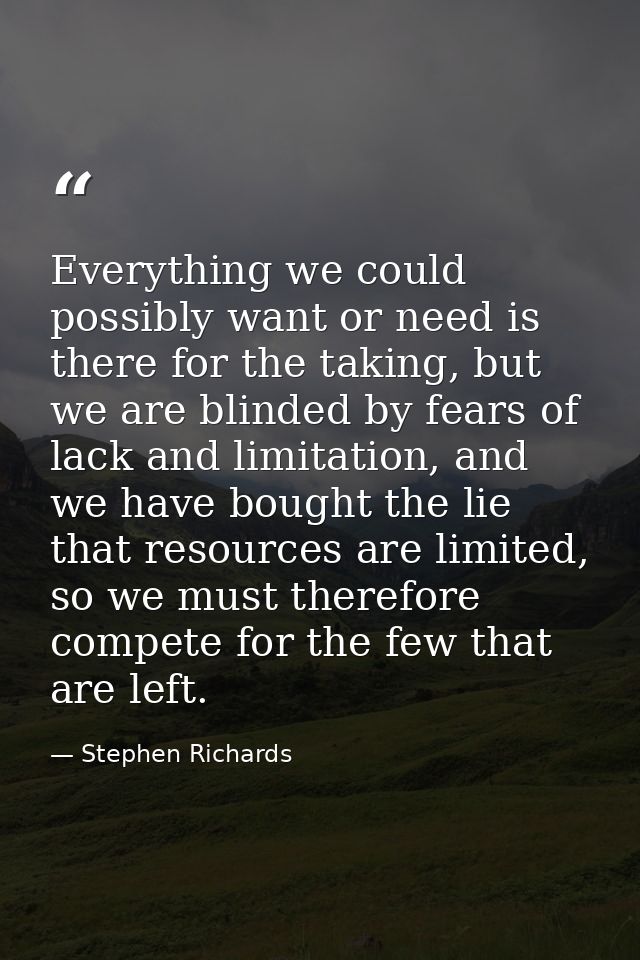 Everything we could possibly want or need is there for the taking, but we are blinded by fears of lack and limitation, a — Stephen Richards