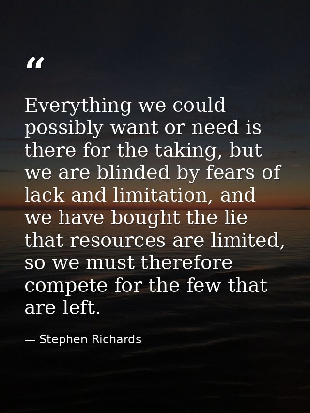 Everything we could possibly want or need is there for the taking, but we are blinded by fears of lack and limitation, a — Stephen Richards