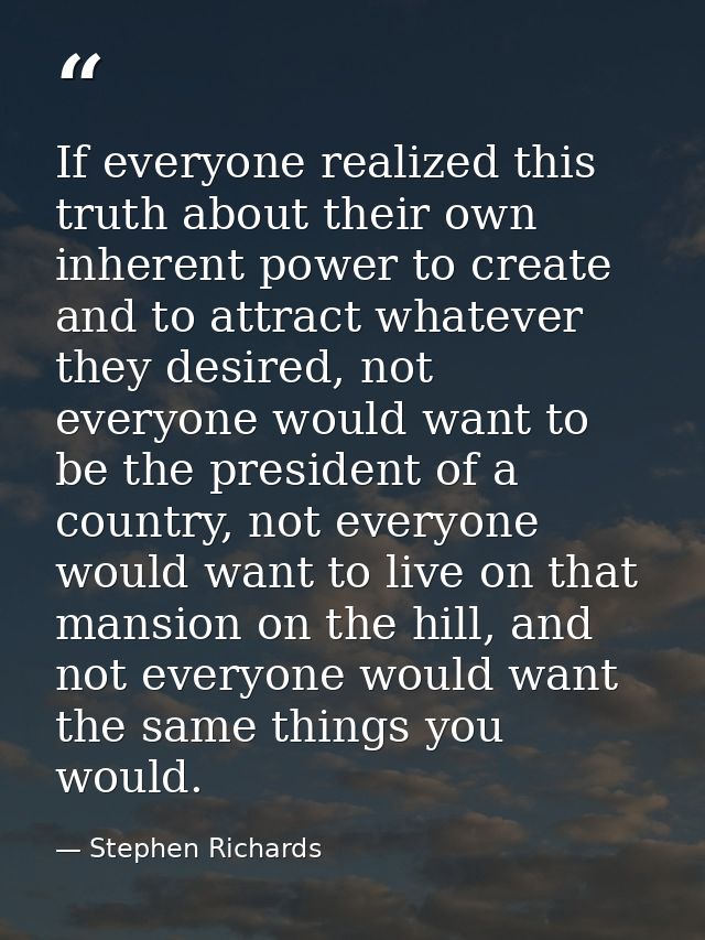 If everyone realized this truth about their own inherent power to create and to attract whatever they desired, not every — Stephen Richards