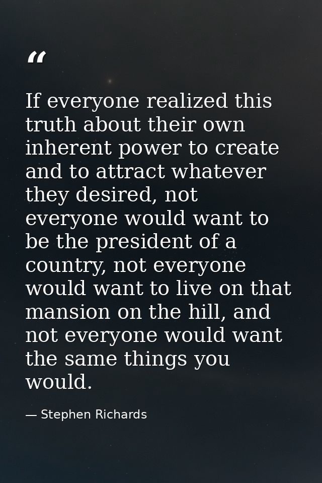 If everyone realized this truth about their own inherent power to create and to attract whatever they desired, not every — Stephen Richards