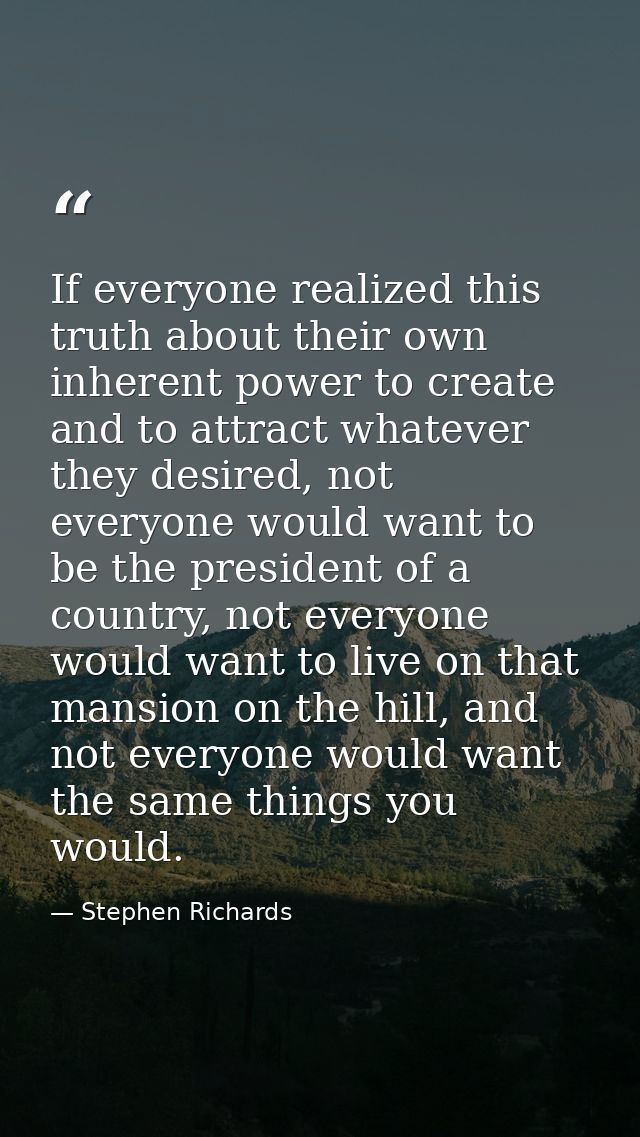 If everyone realized this truth about their own inherent power to create and to attract whatever they desired, not every — Stephen Richards