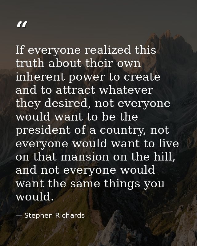 If everyone realized this truth about their own inherent power to create and to attract whatever they desired, not every — Stephen Richards