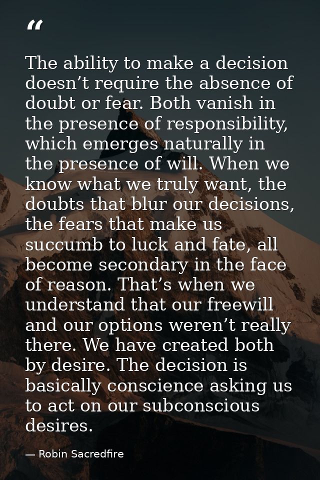 The ability to make a decision doesn’t require the absence of doubt or fear. Both vanish in the presence of responsibili — Robin Sacredfire