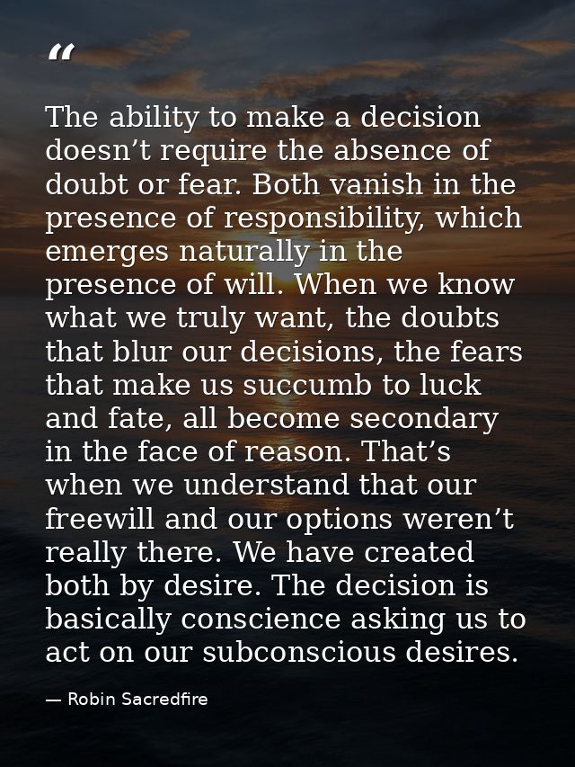 The ability to make a decision doesn’t require the absence of doubt or fear. Both vanish in the presence of responsibili — Robin Sacredfire