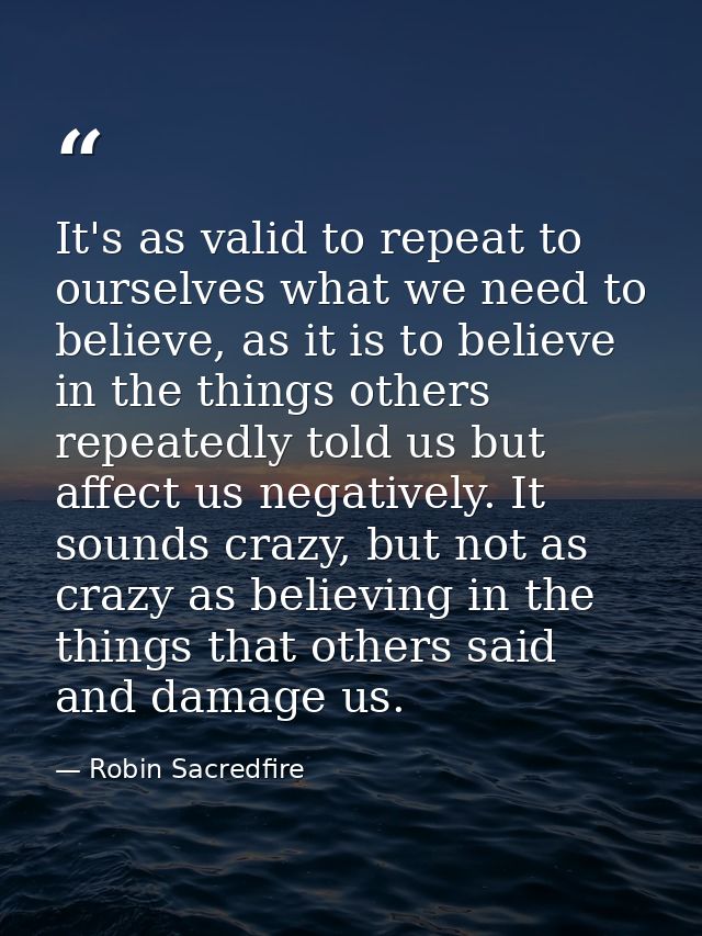 It's as valid to repeat to ourselves what we need to believe, as it is to believe in the things others repeatedly told u — Robin Sacredfire