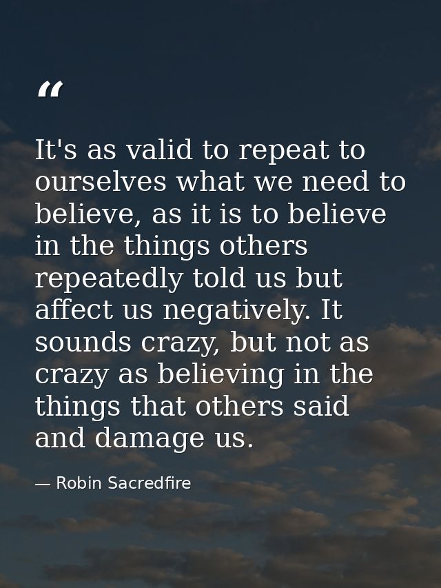 It's as valid to repeat to ourselves what we need to believe, as it is to believe in the things others repeatedly told u — Robin Sacredfire