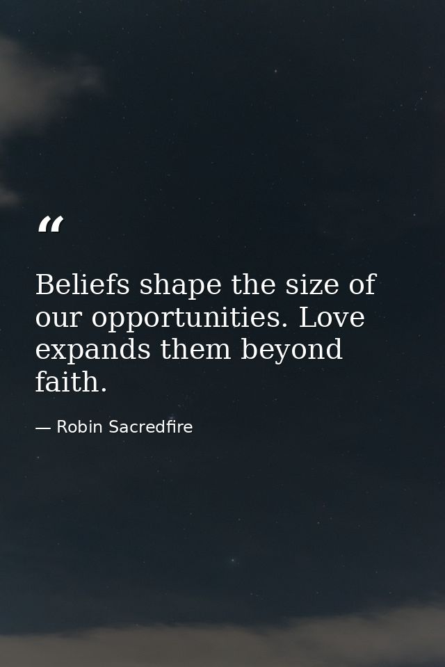 Beliefs shape the size of our opportunities. Love expands them beyond faith. — Robin Sacredfire
