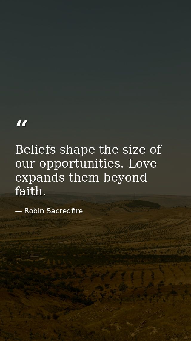 Beliefs shape the size of our opportunities. Love expands them beyond faith. — Robin Sacredfire