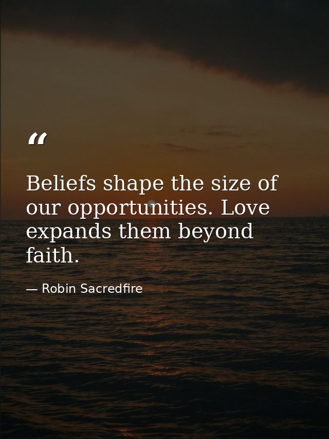 Beliefs shape the size of our opportunities. Love expands them beyond faith. — Robin Sacredfire