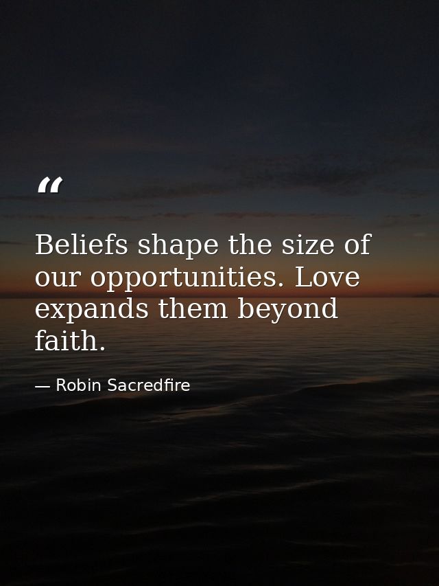 Beliefs shape the size of our opportunities. Love expands them beyond faith. — Robin Sacredfire
