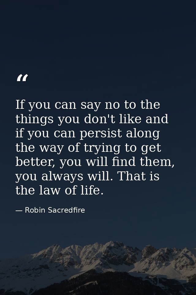 If you can say no to the things you don't like and if you can persist along the way of trying to get better, you will fi — Robin Sacredfire