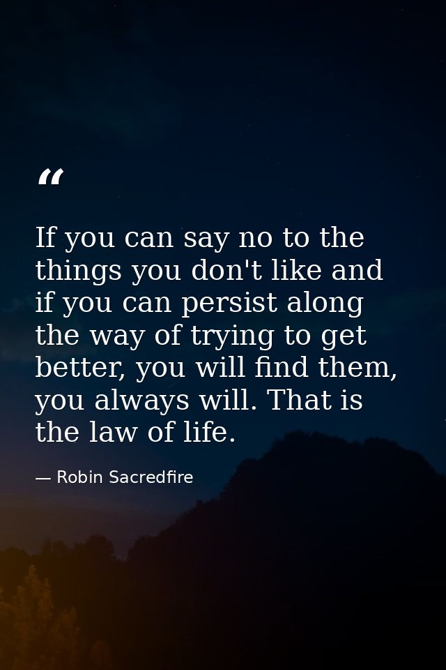 If you can say no to the things you don't like and if you can persist along the way of trying to get better, you will fi — Robin Sacredfire