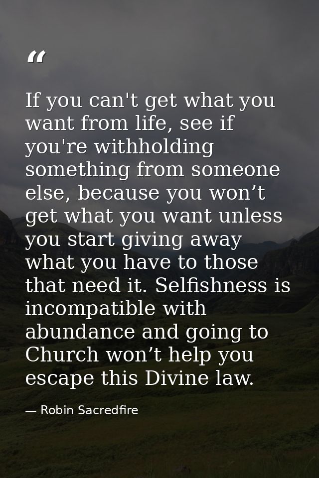If you can't get what you want from life, see if you're withholding something from someone else, because you won’t get w — Robin Sacredfire