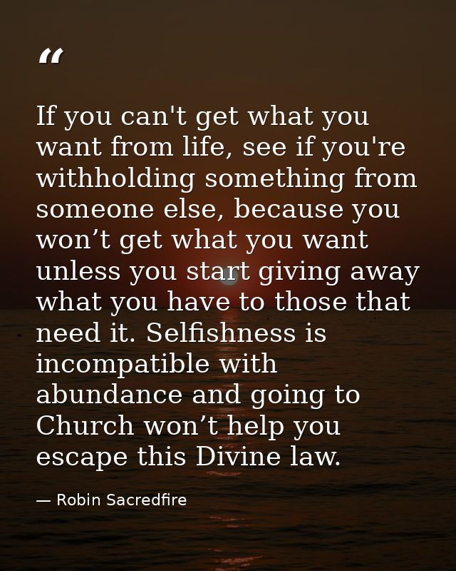 If you can't get what you want from life, see if you're withholding something from someone else, because you won’t get w — Robin Sacredfire