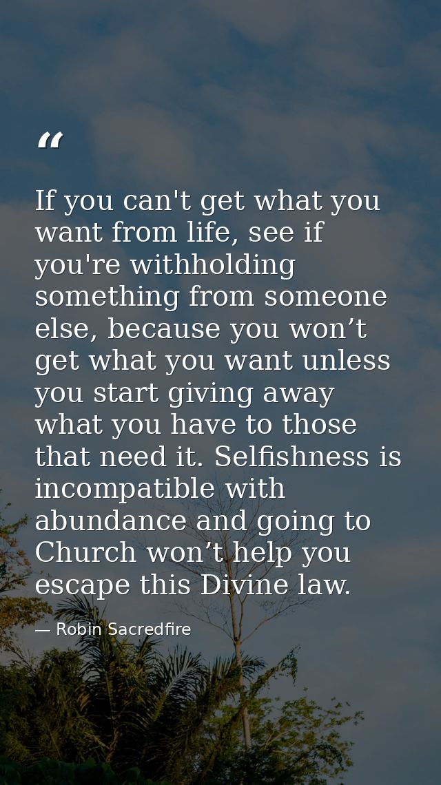 If you can't get what you want from life, see if you're withholding something from someone else, because you won’t get w — Robin Sacredfire