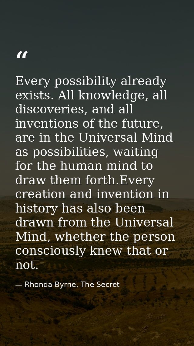 Every possibility already exists. All knowledge, all discoveries, and all inventions of the future, are in the Universal — Rhonda Byrne, The Secret