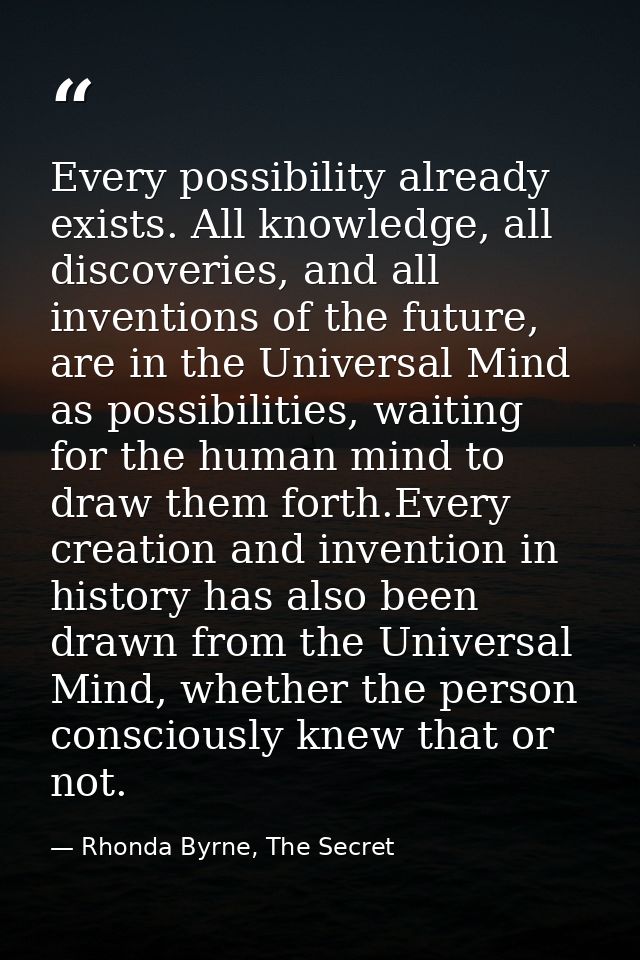 Every possibility already exists. All knowledge, all discoveries, and all inventions of the future, are in the Universal — Rhonda Byrne, The Secret