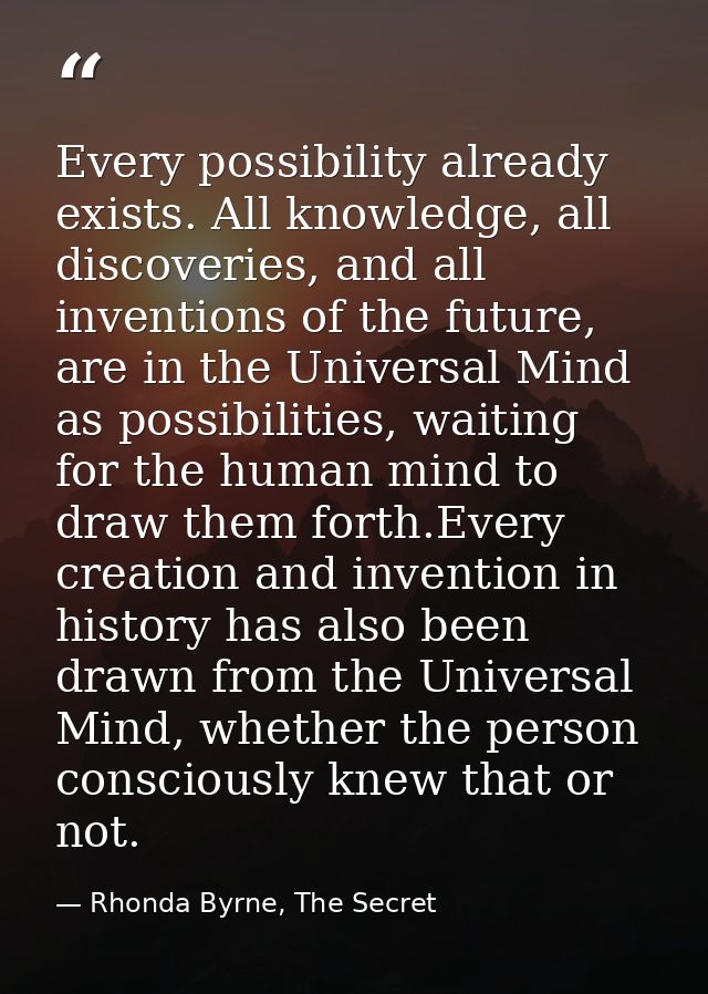 Every possibility already exists. All knowledge, all discoveries, and all inventions of the future, are in the Universal — Rhonda Byrne, The Secret
