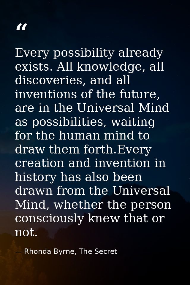 Every possibility already exists. All knowledge, all discoveries, and all inventions of the future, are in the Universal — Rhonda Byrne, The Secret