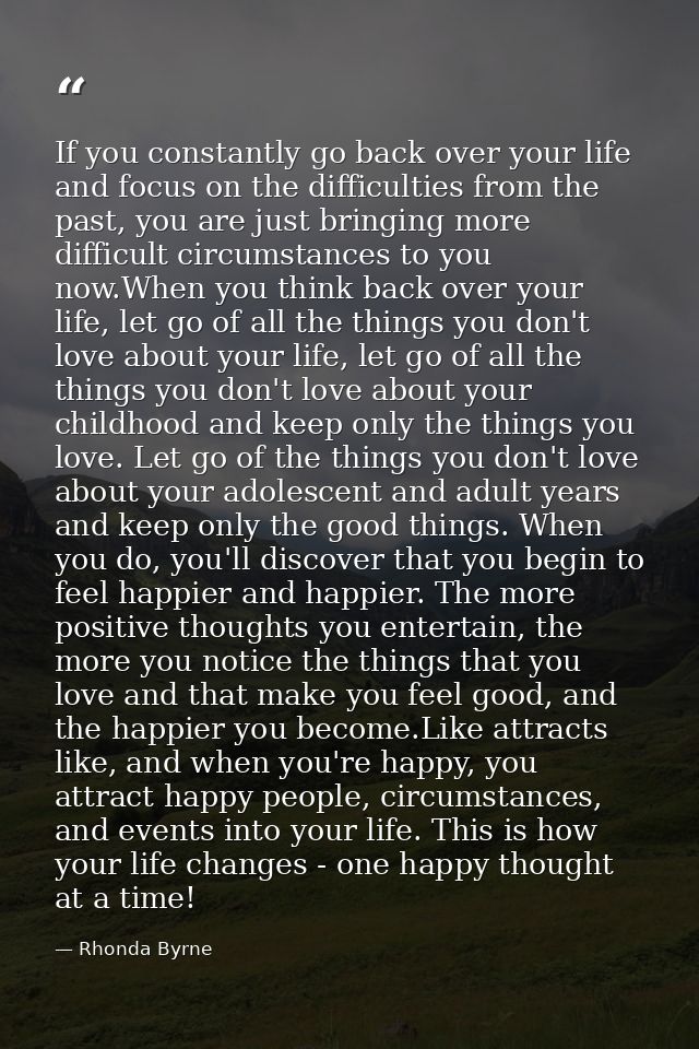 If you constantly go back over your life and focus on the difficulties from the past, you are just bringing more difficu — Rhonda Byrne