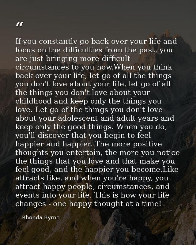 If you constantly go back over your life and focus on the difficulties from the past, you are just bringing more difficu — Rhonda Byrne