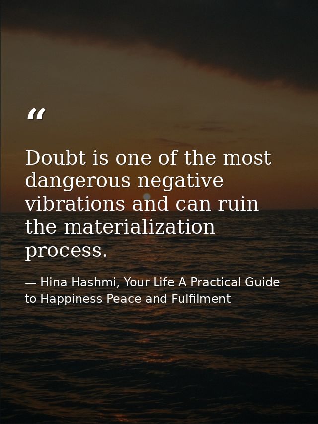 Doubt is one of the most dangerous negative vibrations and can ruin the materialization process. — Hina Hashmi, Your Life A Practical Guide to Happiness Peace and Fulfilment