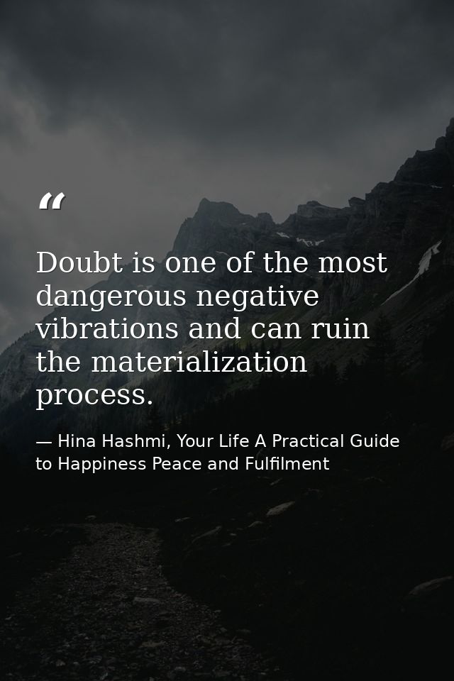 Doubt is one of the most dangerous negative vibrations and can ruin the materialization process. — Hina Hashmi, Your Life A Practical Guide to Happiness Peace and Fulfilment