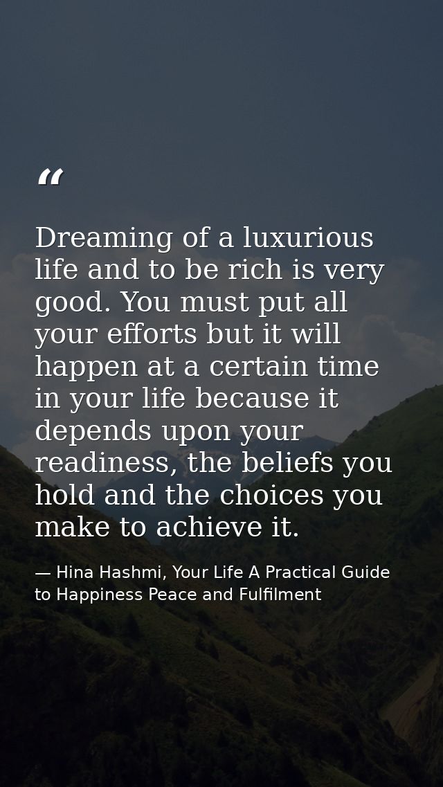 Dreaming of a luxurious life and to be rich is very good. You must put all your efforts but it will happen at a certain  — Hina Hashmi, Your Life A Practical Guide to Happiness Peace and Fulfilment