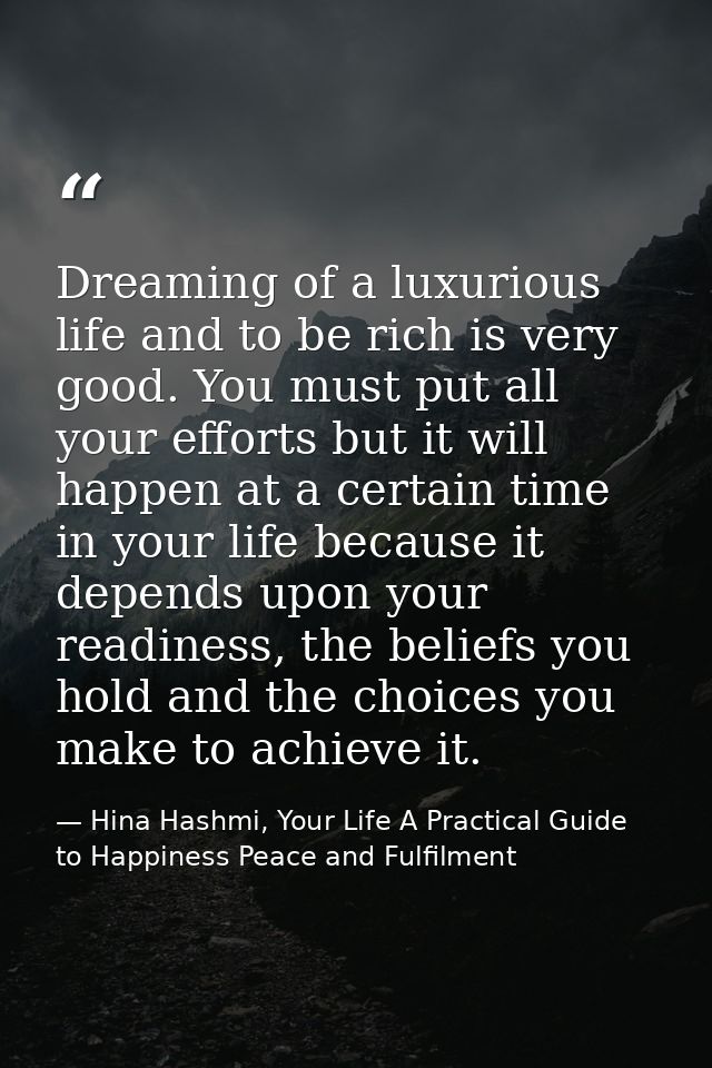 Dreaming of a luxurious life and to be rich is very good. You must put all your efforts but it will happen at a certain  — Hina Hashmi, Your Life A Practical Guide to Happiness Peace and Fulfilment