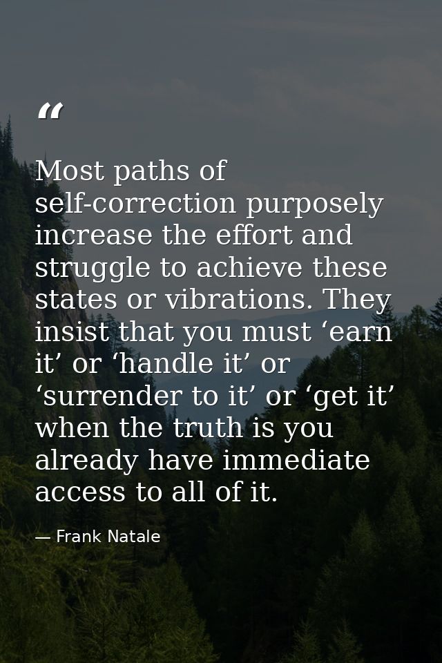 Most paths of self-correction purposely increase the effort and struggle to achieve these states or vibrations. They ins — Frank Natale