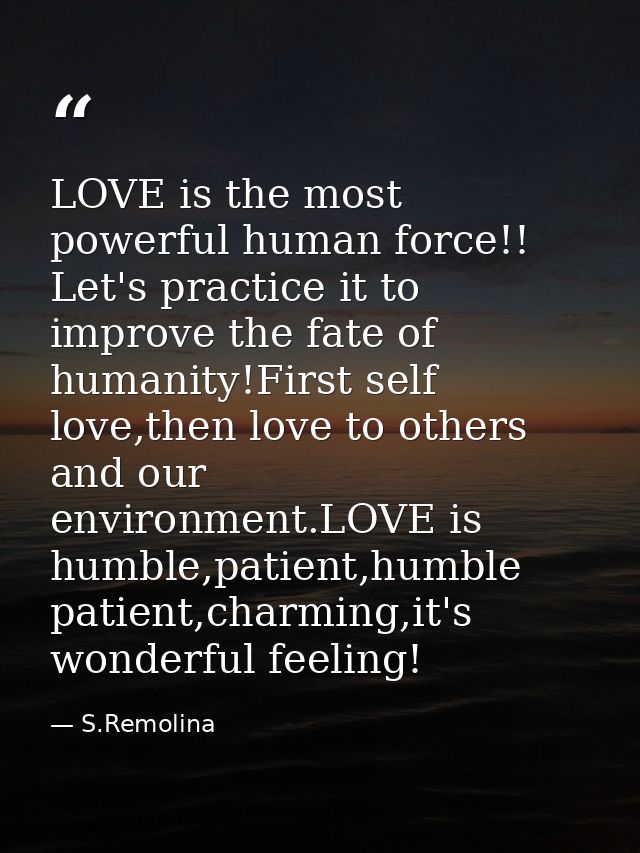 LOVE is the most powerful human force!! Let's practice it to improve the fate of humanity!First self love,then love to o — S.Remolina