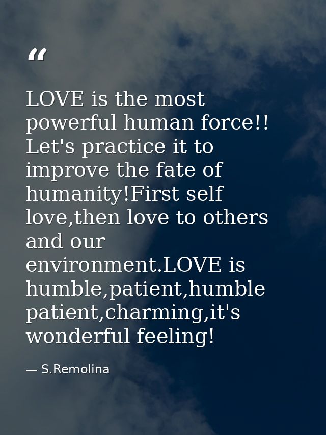 LOVE is the most powerful human force!! Let's practice it to improve the fate of humanity!First self love,then love to o — S.Remolina