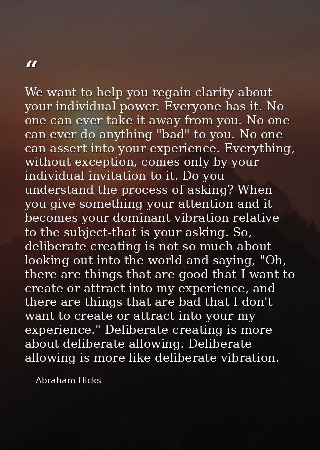 We want to help you regain clarity about your individual power. Everyone has it. No one can ever take it away from you.  — Abraham Hicks