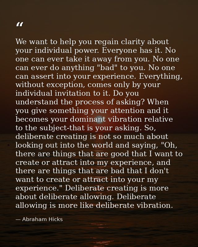 We want to help you regain clarity about your individual power. Everyone has it. No one can ever take it away from you.  — Abraham Hicks